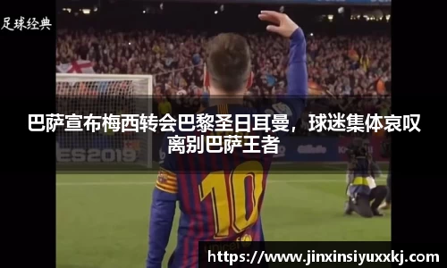 巴萨宣布梅西转会巴黎圣日耳曼，球迷集体哀叹离别巴萨王者