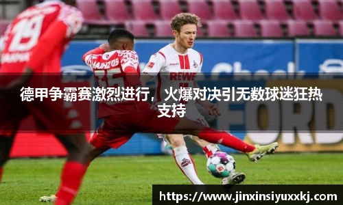 德甲争霸赛激烈进行，火爆对决引无数球迷狂热支持