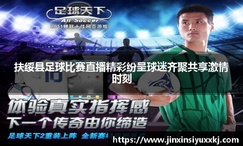 扶绥县足球比赛直播精彩纷呈球迷齐聚共享激情时刻