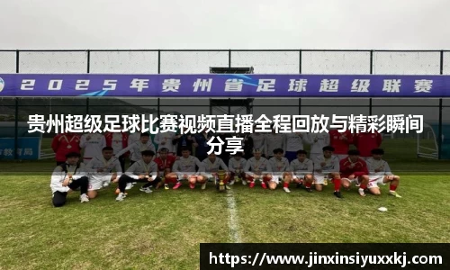 贵州超级足球比赛视频直播全程回放与精彩瞬间分享