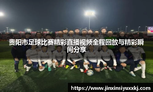 贵阳市足球比赛精彩直播视频全程回放与精彩瞬间分享