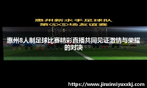 惠州8人制足球比赛精彩直播共同见证激情与荣耀的对决
