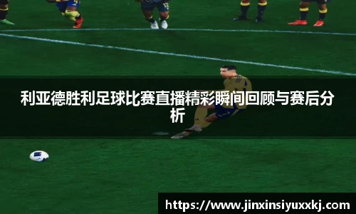 利亚德胜利足球比赛直播精彩瞬间回顾与赛后分析