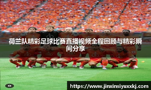 荷兰队精彩足球比赛直播视频全程回顾与精彩瞬间分享