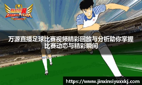 万源直播足球比赛视频精彩回放与分析助你掌握比赛动态与精彩瞬间