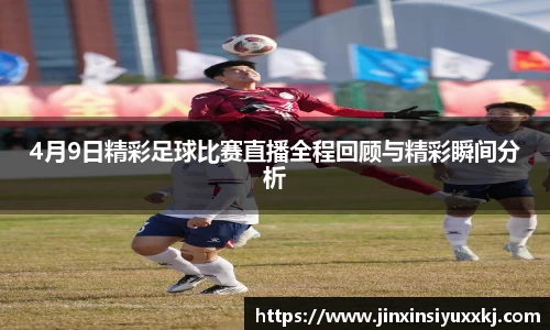 4月9日精彩足球比赛直播全程回顾与精彩瞬间分析