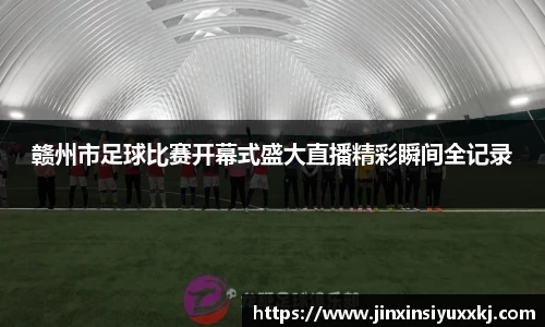 赣州市足球比赛开幕式盛大直播精彩瞬间全记录
