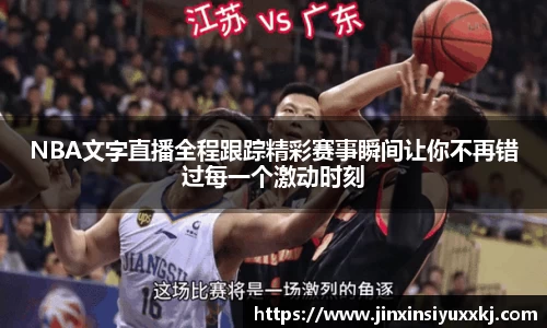 NBA文字直播全程跟踪精彩赛事瞬间让你不再错过每一个激动时刻