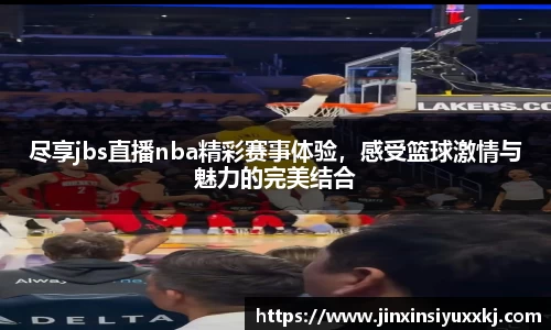 尽享jbs直播nba精彩赛事体验，感受篮球激情与魅力的完美结合