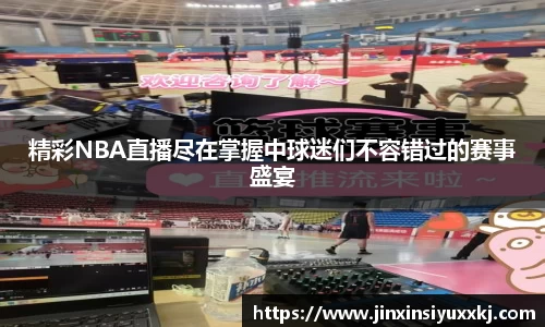 精彩NBA直播尽在掌握中球迷们不容错过的赛事盛宴
