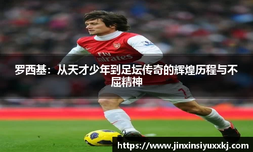 罗西基：从天才少年到足坛传奇的辉煌历程与不屈精神