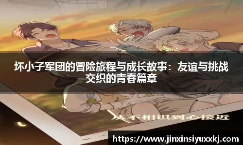 坏小子军团的冒险旅程与成长故事：友谊与挑战交织的青春篇章