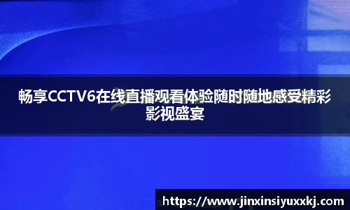 畅享CCTV6在线直播观看体验随时随地感受精彩影视盛宴