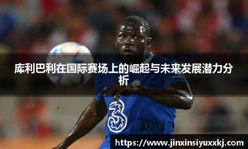 库利巴利在国际赛场上的崛起与未来发展潜力分析