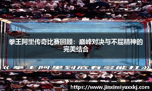 拳王阿里传奇比赛回顾：巅峰对决与不屈精神的完美结合
