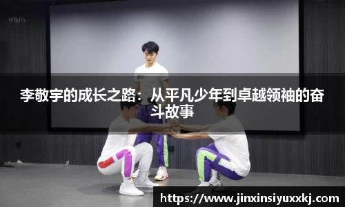 李敬宇的成长之路：从平凡少年到卓越领袖的奋斗故事