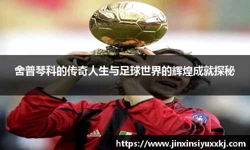 舍普琴科的传奇人生与足球世界的辉煌成就探秘