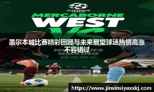 墨尔本城比赛精彩回顾与未来展望球迷热情高涨不容错过