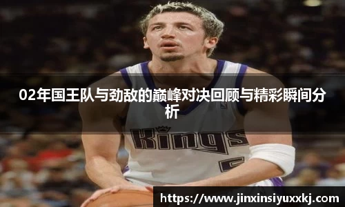02年国王队与劲敌的巅峰对决回顾与精彩瞬间分析