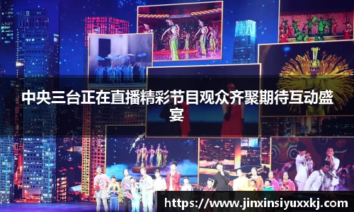 中央三台正在直播精彩节目观众齐聚期待互动盛宴
