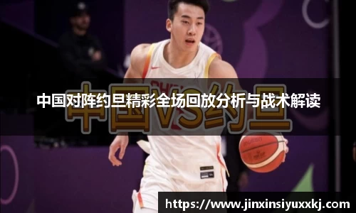 中国对阵约旦精彩全场回放分析与战术解读
